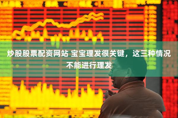炒股股票配资网站 宝宝理发很关键，这三种情况不能进行理发