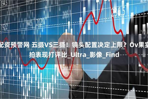 配资预警网 五摄VS三摄！镜头配置决定上限？Ov果实拍表现打评比_Ultra_影像_Find