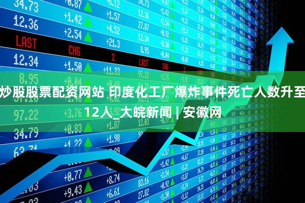 炒股股票配资网站 印度化工厂爆炸事件死亡人数升至12人_大皖新闻 | 安徽网