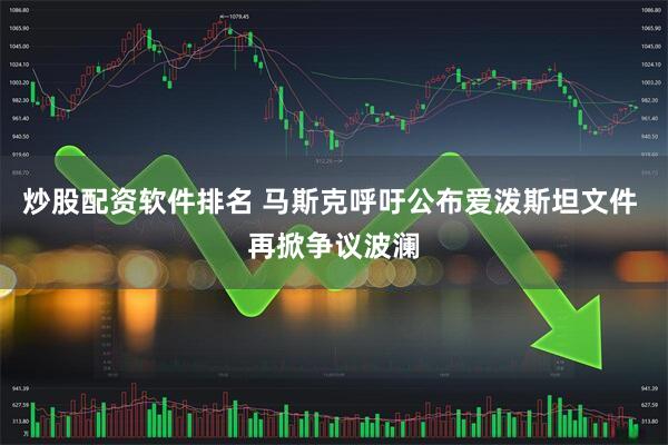 炒股配资软件排名 马斯克呼吁公布爱泼斯坦文件 再掀争议波澜