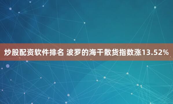 炒股配资软件排名 波罗的海干散货指数涨13.52%
