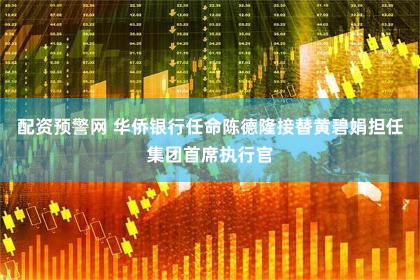 配资预警网 华侨银行任命陈德隆接替黄碧娟担任集团首席执行官