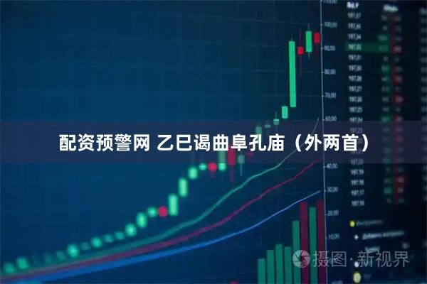 配资预警网 乙巳谒曲阜孔庙（外两首）