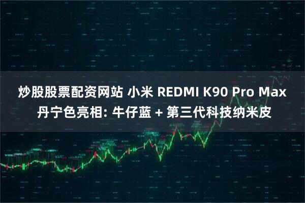 炒股股票配资网站 小米 REDMI K90 Pro Max 丹宁色亮相: 牛仔蓝 + 第三代科技纳米皮
