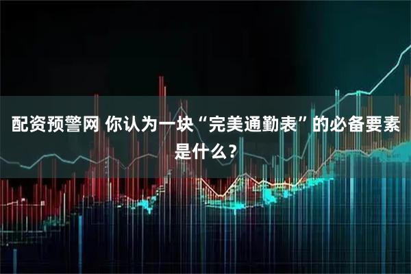 配资预警网 你认为一块“完美通勤表”的必备要素是什么？